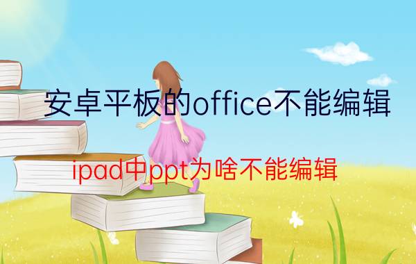 安卓平板的office不能编辑 ipad中ppt为啥不能编辑？